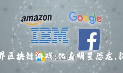 探索恐龙世界区块链游戏：化身明星恐龙，征服虚拟世界