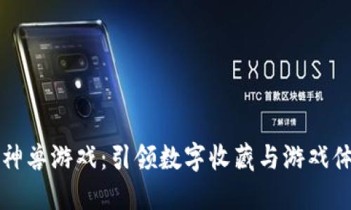 区块链上古神兽游戏：引领数字收藏与游戏体验的新时代