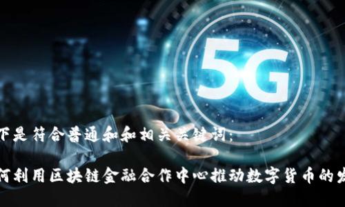 以下是符合普通和和相关关键词：

如何利用区块链金融合作中心推动数字货币的发展