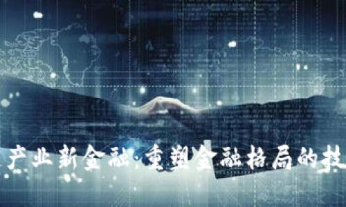 区块链产业新金融：重塑金融格局的技术革命