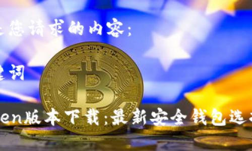 以下是您请求的内容：

和关键词

imToken版本下载：最新安全钱包选择指南