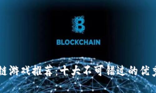区块链游戏推荐：十大不可错过的优秀作品