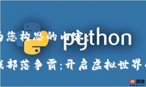 这里是我为您构思的内容：

区块链游戏部落争霸：开启虚拟世界的战略对决