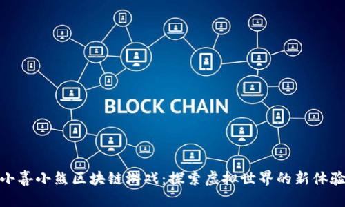 小喜小熊区块链游戏：探索虚拟世界的新体验