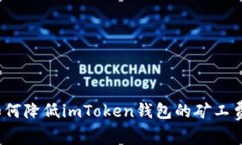 如何降低imToken钱包的矿工费？