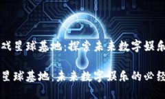 大区块链游戏星球基地：