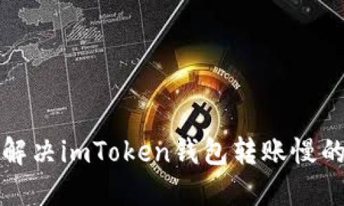 如何解决imToken钱包转账慢的问题