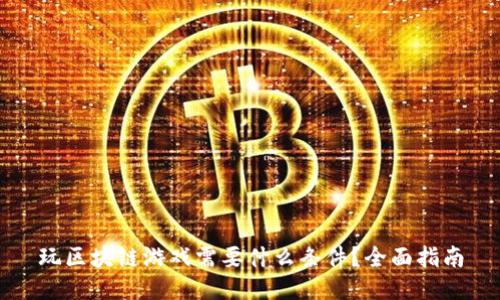 玩区块链游戏需要什么条件？全面指南