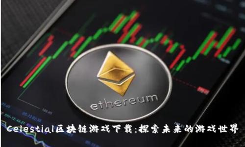 Celestial区块链游戏下载：探索未来的游戏世界