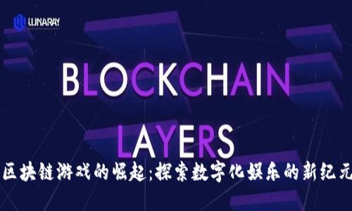区块链游戏的崛起：探索数字化娱乐的新纪元