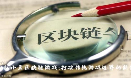 开心红小豆区块链游戏：打破传统游戏边界的新体验
