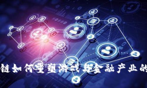 区块链如何重塑游戏与金融产业的未来