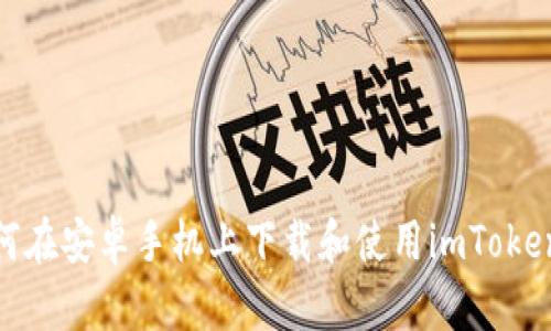 : 如何在安卓手机上下载和使用imToken钱包