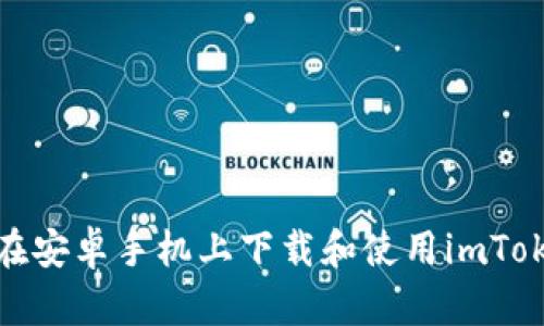 : 如何在安卓手机上下载和使用imToken钱包