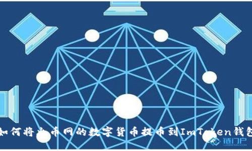 如何将火币网的数字货币提币到ImToken钱包