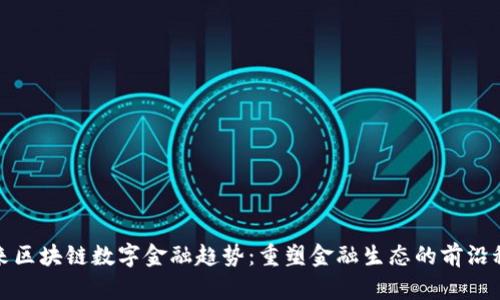 未来区块链数字金融趋势：重塑金融生态的前沿科技
