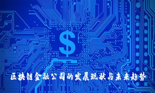 区块链金融公司的发展现状与未来趋势