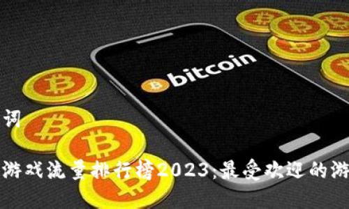 和关键词

区块链游戏流量排行榜2023：最受欢迎的游戏推荐