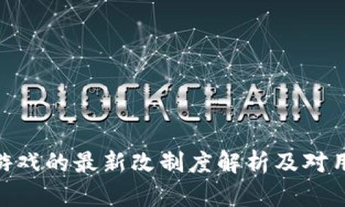 : 区块链游戏的最新改制度解析及对用户的影响