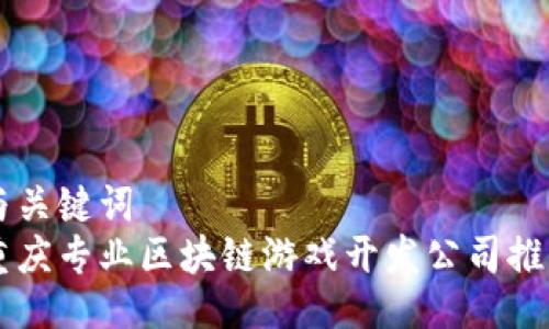 与关键词  
重庆专业区块链游戏开发公司推荐
