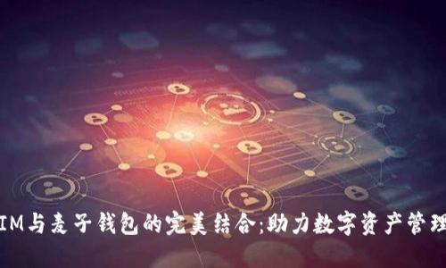IM与麦子钱包的完美结合：助力数字资产管理