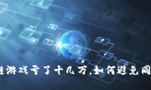 : 玩区块链游戏亏了十几万，如何避免同样的失误？