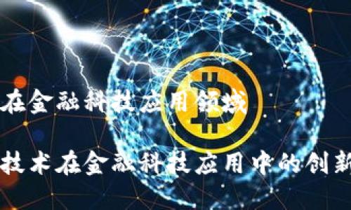 区块链在金融科技应用领域

区块链技术在金融科技应用中的创新与挑战