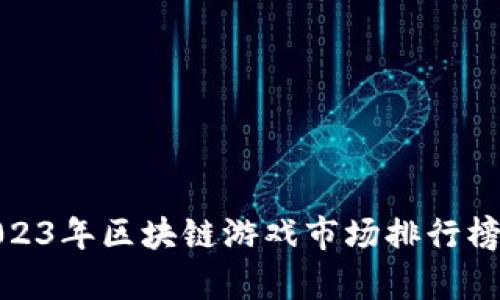 : 2023年区块链游戏市场排行榜分析