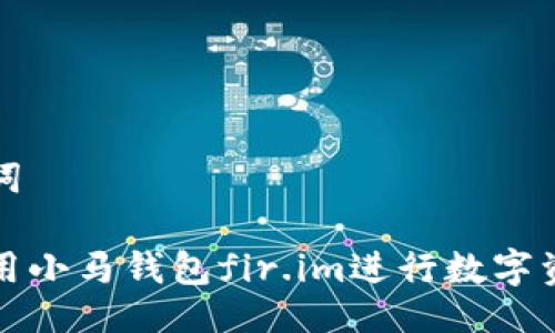 与关键词

如何使用小马钱包fir.im进行数字资产管理