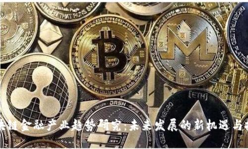 区块链金融产业趋势研究：未来发展的新机遇与挑战