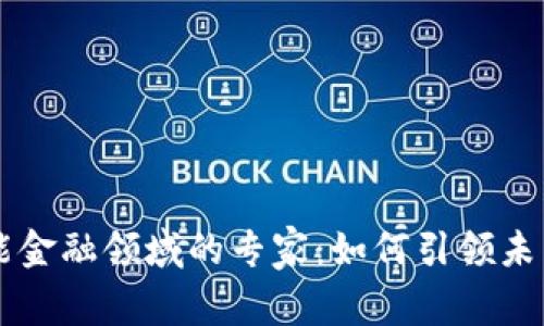 区块链赋能金融领域的专家：如何引领未来金融变革
