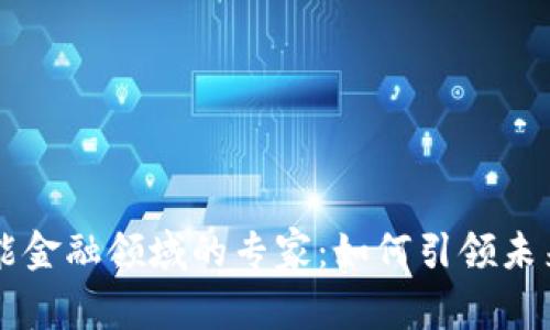区块链赋能金融领域的专家：如何引领未来金融变革