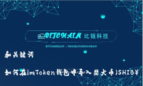 和关键词

如何在imToken钱包中导入柴犬币（SHIB）