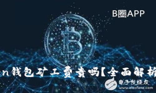 imToken钱包矿工费贵吗？全面解析与建议