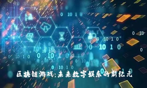 区块链游戏：未来数字娱乐的新纪元