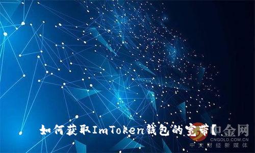 如何获取ImToken钱包的宽带？