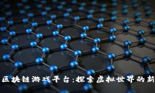 梦幻区块链游戏平台：探索虚拟世界的新机会
