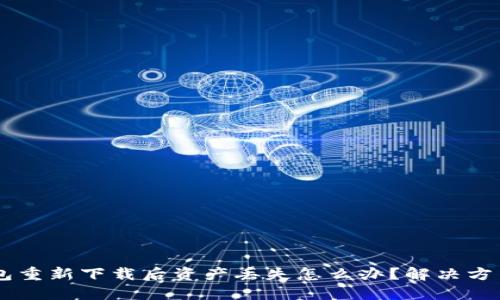 IM钱包重新下载后资产丢失怎么办？解决方法详解