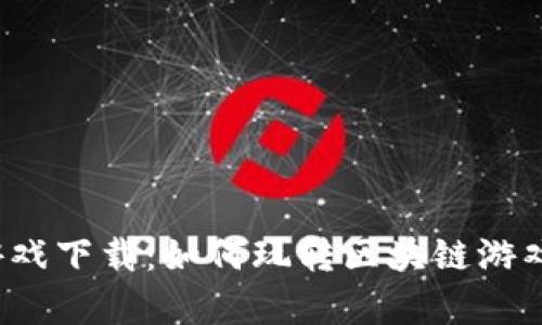 : 传奇区块链游戏下载：如何玩转区块链游戏，掌握游戏技巧