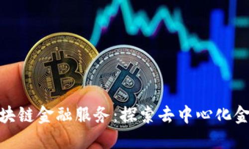 如何解锁区块链金融服务：探索去中心化金融的新机遇