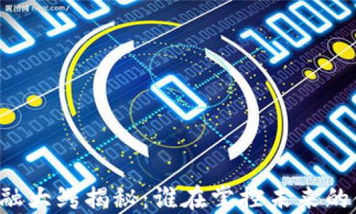 
区块链金融大鳄揭秘：谁在掌控未来的金融生态？