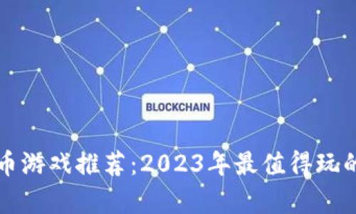 区块链挖币游戏推荐：2023年最值得玩的游戏榜单