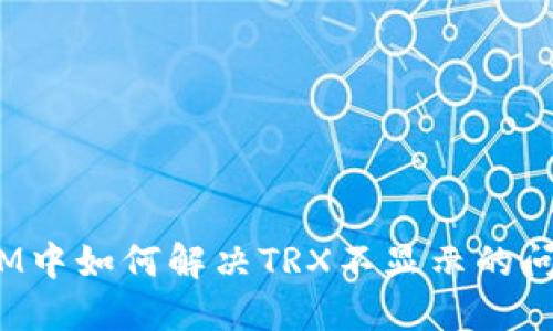 在IM中如何解决TRX不显示的问题？