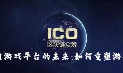 区块链游戏平台的未来：如何重塑游戏产业